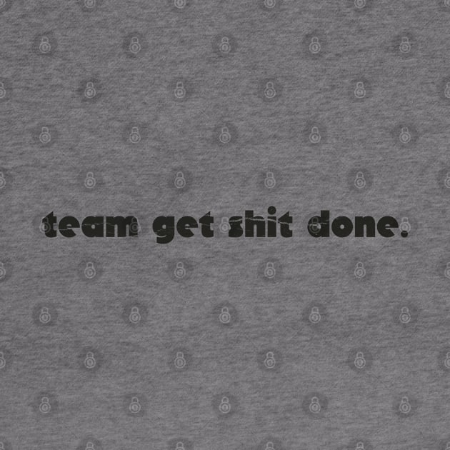 team get shit done funny simple by ItuPagi